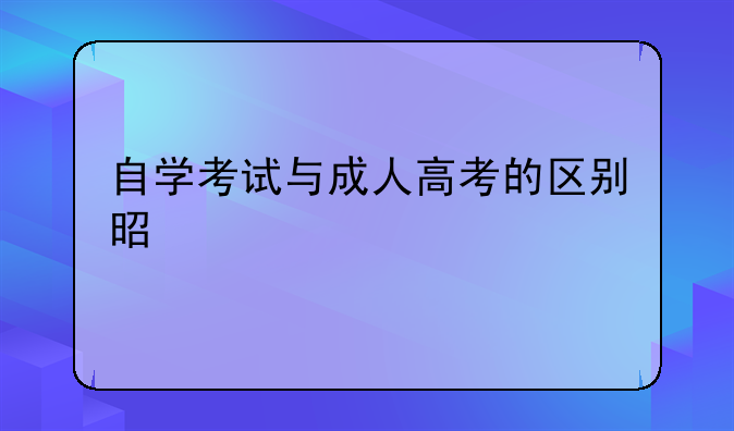 自学考试与成人高考的区别是什么