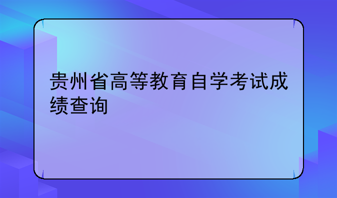 贵州省高等教育自学考试成绩查询