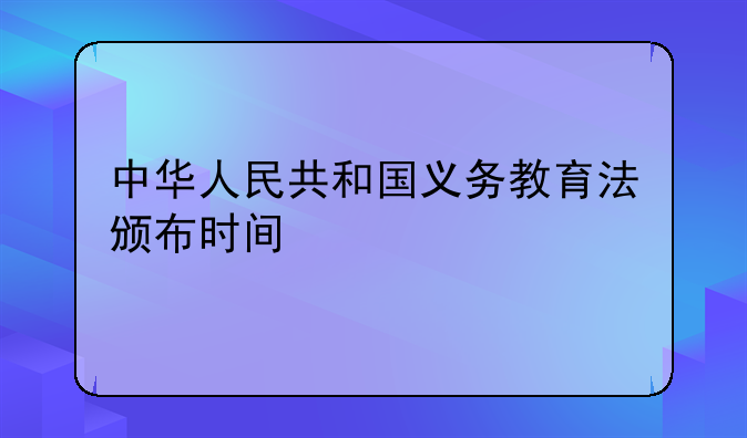 中华人民共和国义务教育法颁布时间