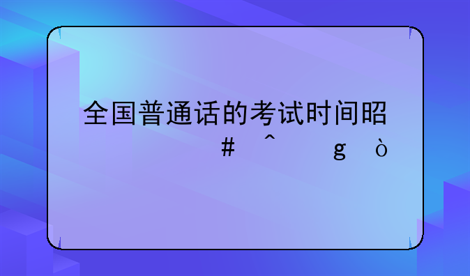 全国普通话的考试时间是什么时候？