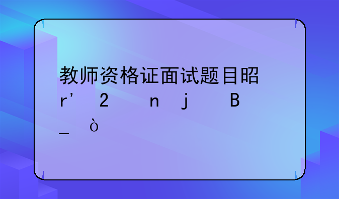 教师资格证面试题目是有范围的吗？