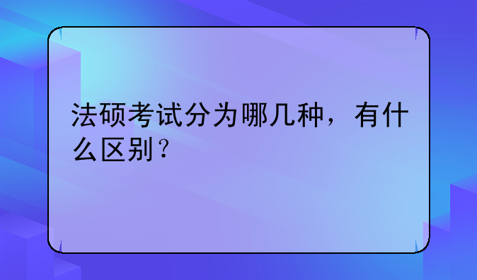 法硕考试分为哪几种，有什么区别？