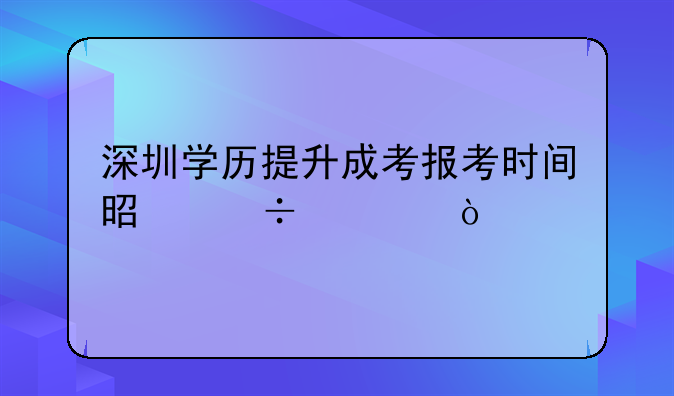 深圳学历提升成考报考时间是好久？