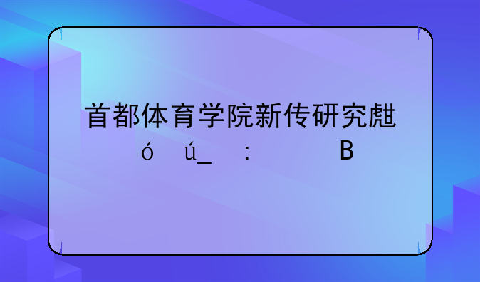 首都体育学院新传研究生值得去读吗