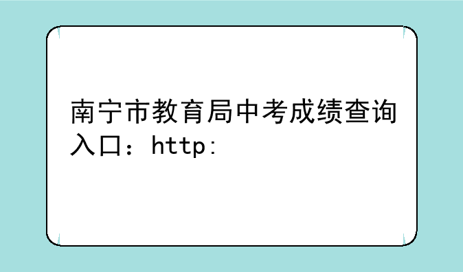 南宁市教育局中考成绩查询入口：http://www.nnzkzs.com/