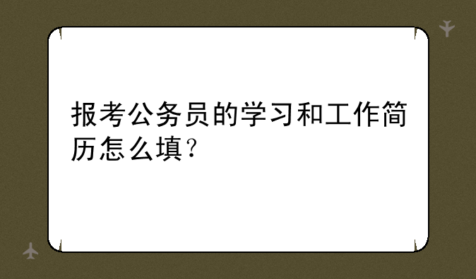 报考公务员的学习和工作简历怎么填？