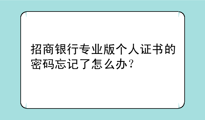 招商银行专业版个人证书的密码忘记了怎么办？