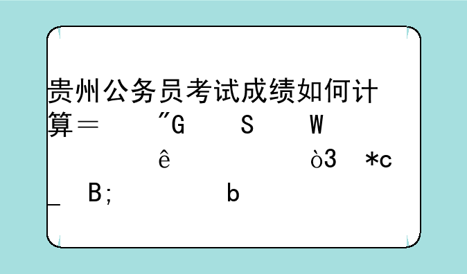 贵州公务员考试成绩如何计算？我笔试考了203.7，折算后该是多少？