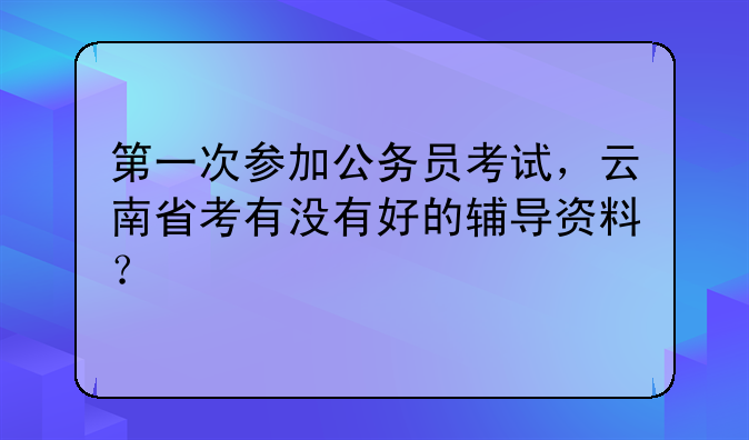 第一次参加公务员考试，云南省考有没有好的辅导资料？