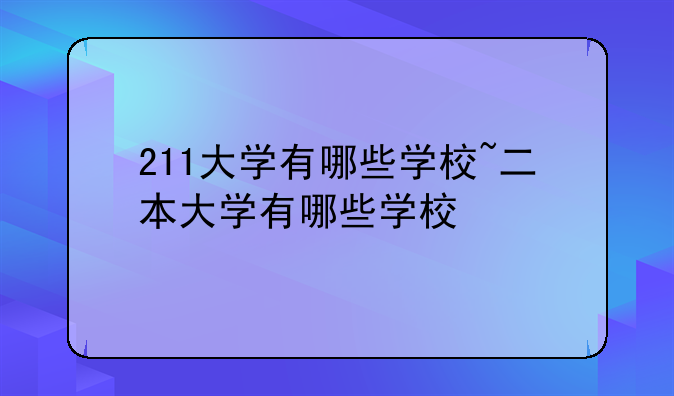 211大学有哪些学校~二本大学有哪些学校