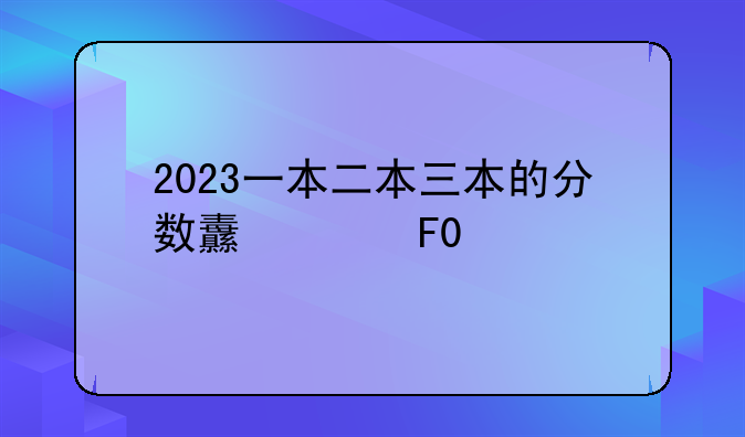 2023一本二本三本的分数线江苏
