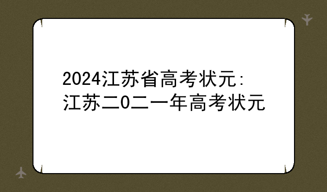 2024江苏省高考状元:江苏二0二一年高考状元
