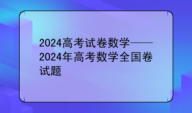 2024高考试卷数学——2024年高考数学全国卷试题