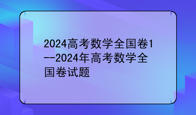 2024高考数学全国卷1--2024年高考数学全国卷试题