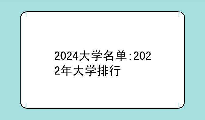 2024大学名单:2022年大学排行