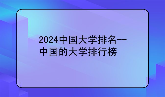 2024中国大学排名--中国的大学排行榜