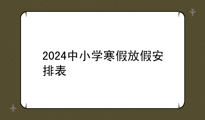2024中小学寒假放假安排表
