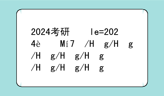 2024考研国家线一览表--2024研究生国家录取线