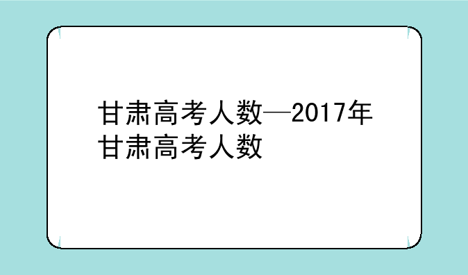 甘肃高考人数—2017年甘肃高考人数