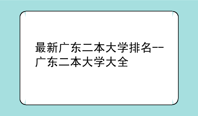 最新广东二本大学排名--广东二本大学大全