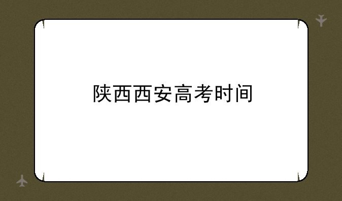 陕西西安高考时间