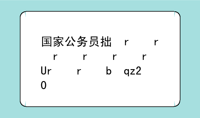 国家公务员招考、国家公务员招考公告2024
