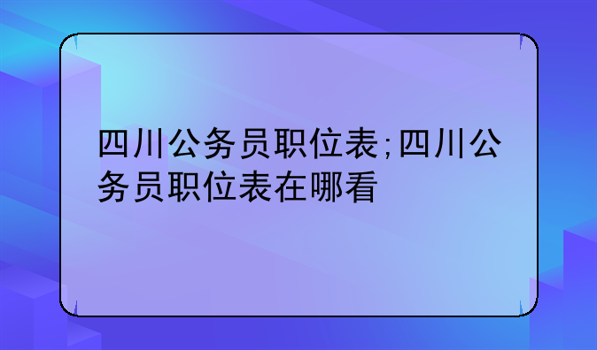 四川公务员职位表;四川公务员职位表在哪看