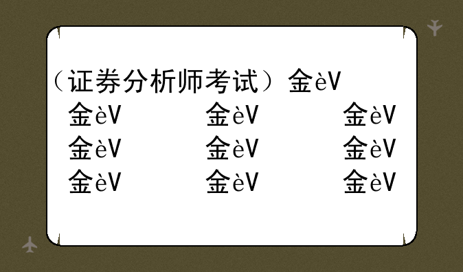 （证券分析师考试）金融分析师考试时间