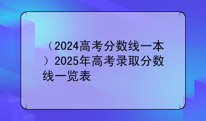 （2024高考分数线一本）2025年高考录取分数线一览表