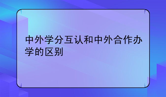 中外学分互认和中外合作办学的区别