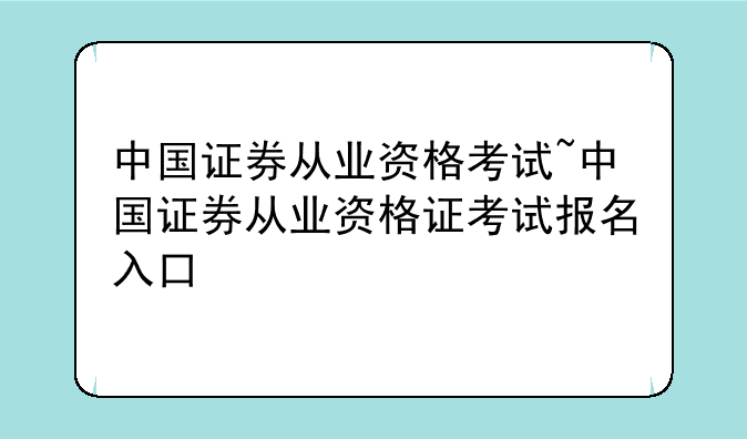 中国证券从业资格考试~中国证券从业资格证考试报名入口