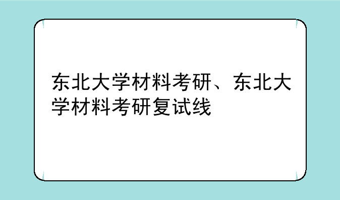 东北大学材料考研、东北大学材料考研复试线