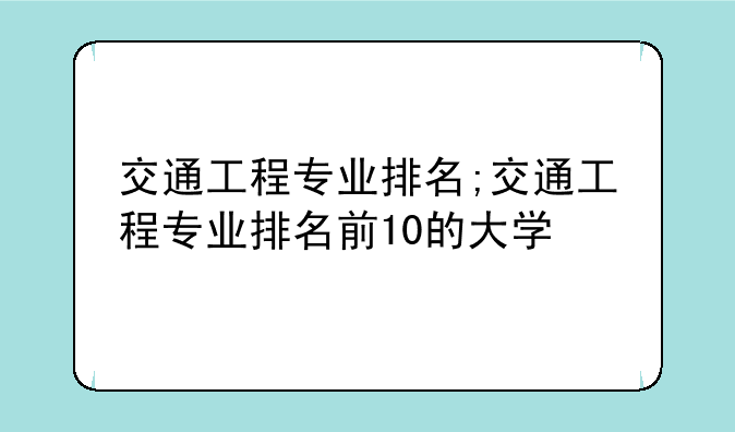 交通工程专业排名;交通工程专业排名前10的大学