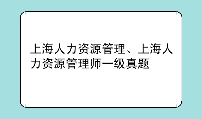 上海人力资源管理、上海人力资源管理师一级真题