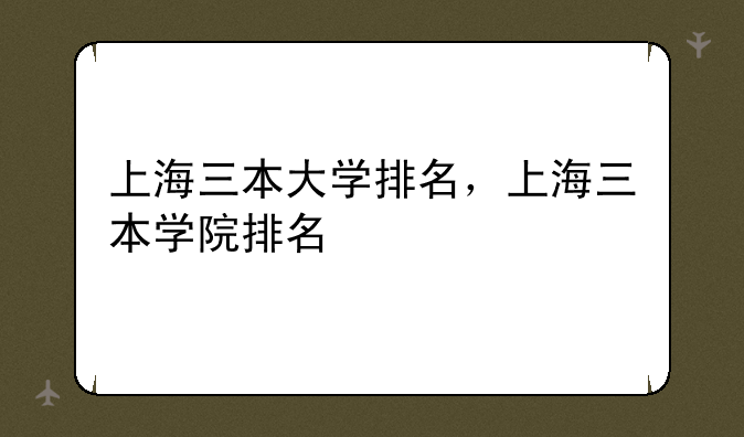 上海三本大学排名，上海三本学院排名