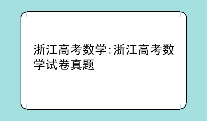 浙江高考数学:浙江高考数学试卷真题