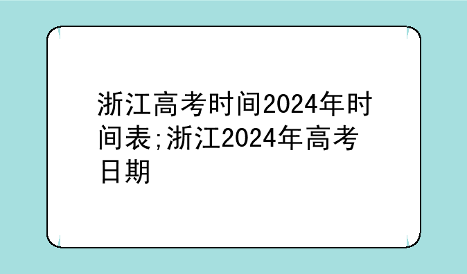 浙江高考时间2024年时间表;浙江2024年高考日期