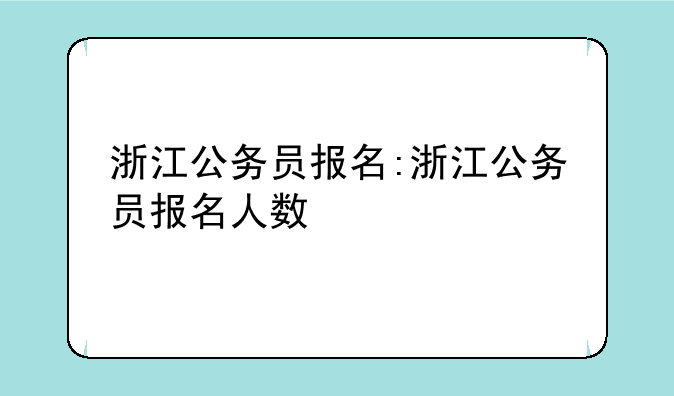 浙江公务员报名:浙江公务员报名人数