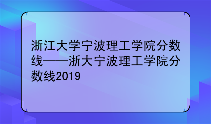 浙江大学宁波理工学院分数线——浙大宁波理工学院分数线2019