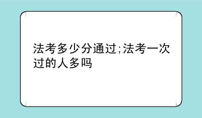 法考多少分通过;法考一次过的人多吗