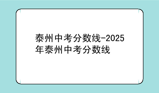 泰州中考分数线-2025年泰州中考分数线