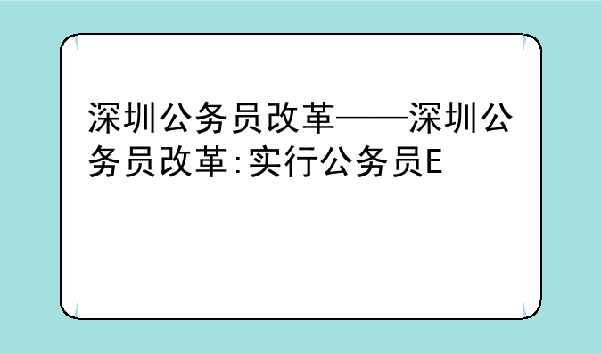 深圳公务员改革——深圳公务员改革:实行公务员雇员制