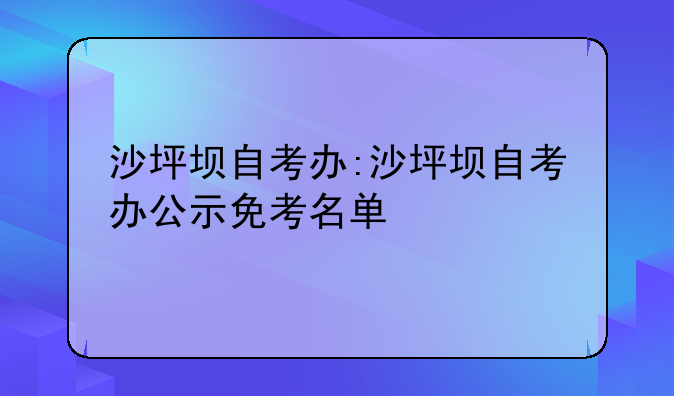 沙坪坝自考办:沙坪坝自考办公示免考名单