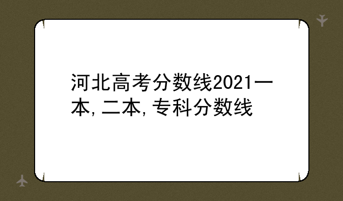 河北高考分数线2021一本,二本,专科分数线