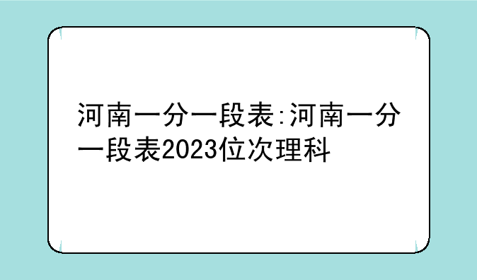 河南一分一段表:河南一分一段表2023位次理科