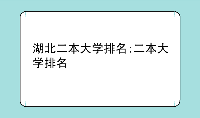 湖北二本大学排名;二本大学排名