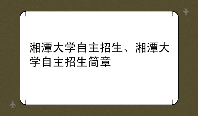 湘潭大学自主招生、湘潭大学自主招生简章