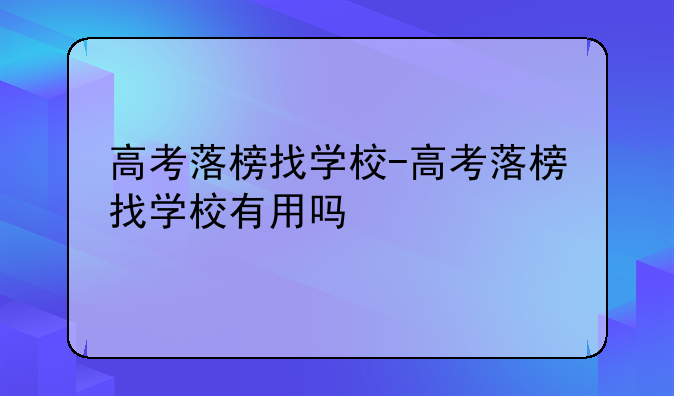 高考落榜找学校-高考落榜找学校有用吗
