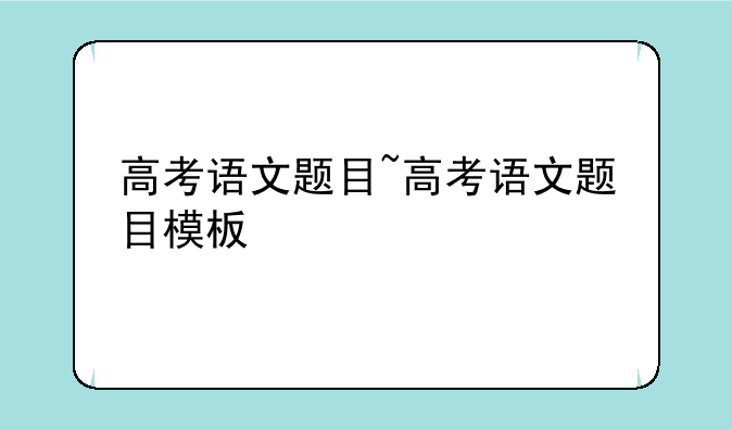 高考语文题目~高考语文题目模板