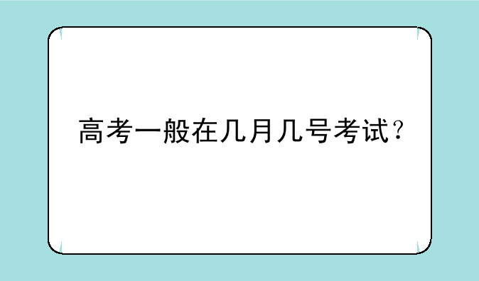 高考一般在几月几号考试？